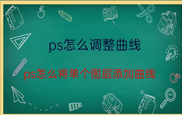 ps怎么调整曲线 ps怎么将单个图层添加曲线？